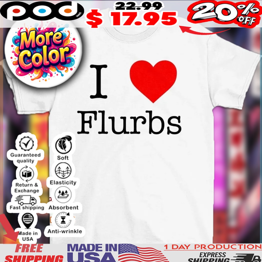 I love Flurbs shirt