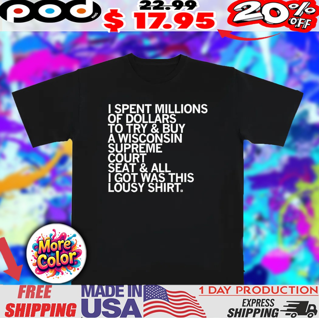 I spent millions of dollars to try and buy a Wisconsin Supreme Court Elon shirt
