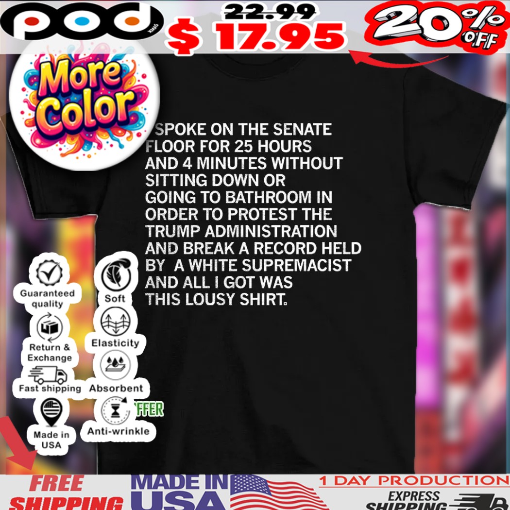 I spoke on the senate floor for 25 hours and 4 minutes without sitting down or going bathroom shirt