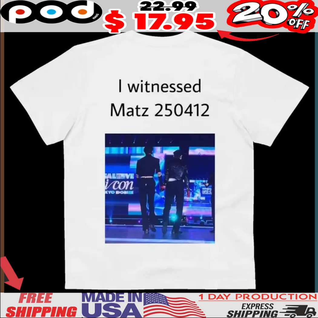 I witnessed Matz 250412 shirt 1 I witnessed Matz 250412 shirt