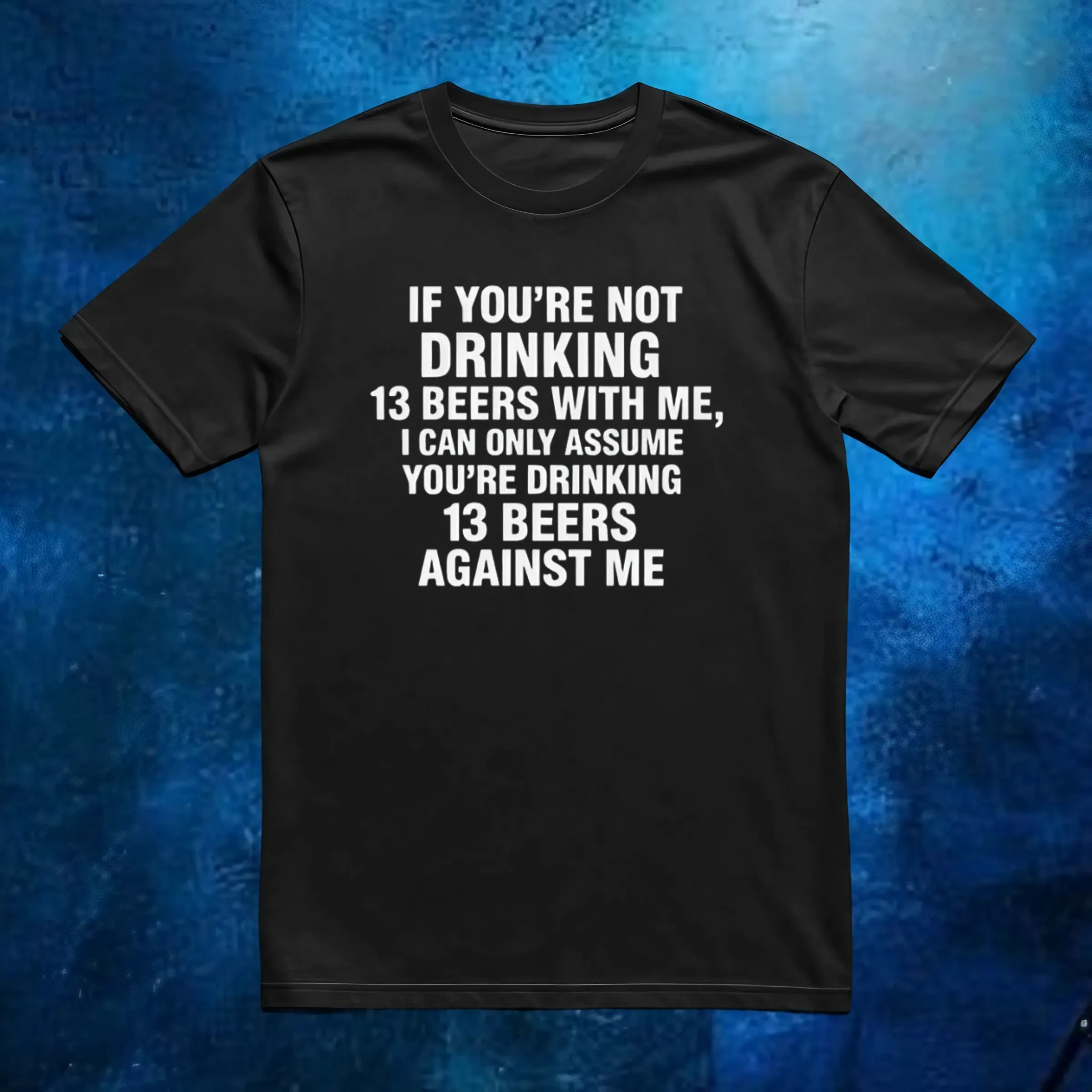 If You're Not Drinking 13 Beers With Me, I Can Only Assume You're Drinking 13 Beers Against Me Quote 2025 T Shirt 1 If You're Not Drinking 13 Beers With Me, I Can Only Assume You're Drinking 13 Beers Against Me Quote 2025 T Shirt