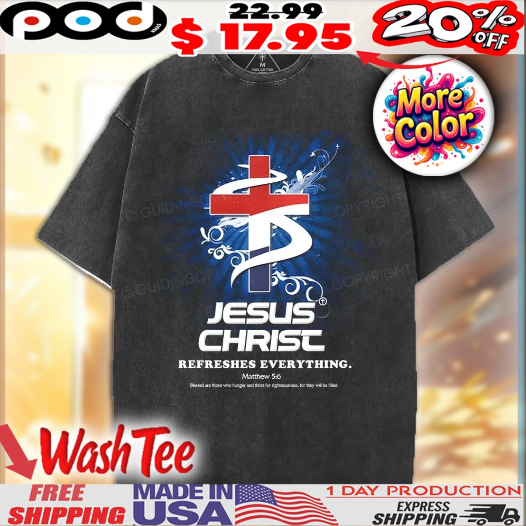 Jesus Christ Refreshes Everything Matthew 5 6  Christian Shirt