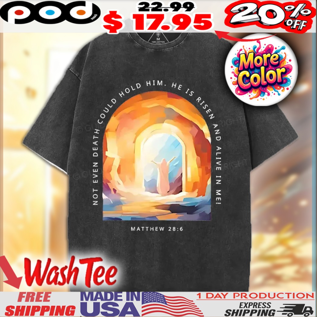 Jesus Not Even Death Could Hold Him He Is Risen And Alive In Me Christian Shirt