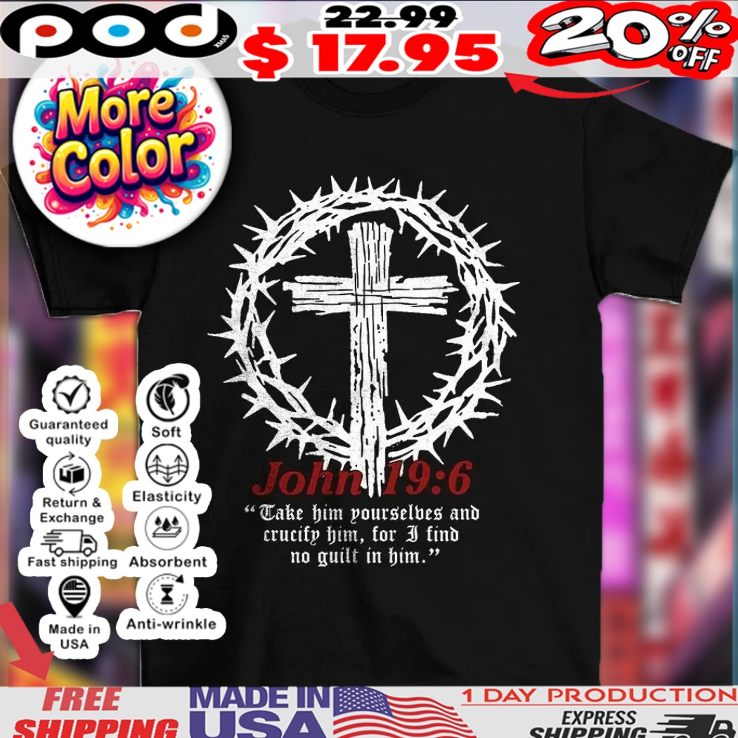 John 19 6 take him yourselves and crucify him for I find no guilt in him christian shirt