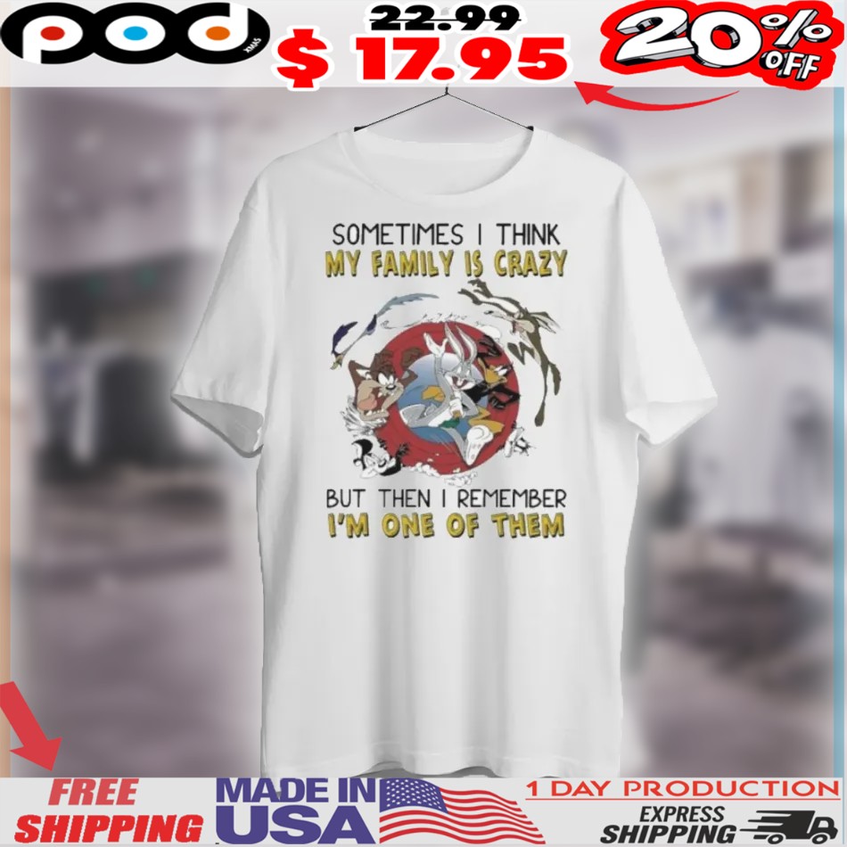 Looney Tunes Sometimes I Think My Family Is Crazy But Then I Remember I'm One Of Them Shirt 1 Looney Tunes Sometimes I Think My Family Is Crazy But Then I Remember I'm One Of Them Shirt