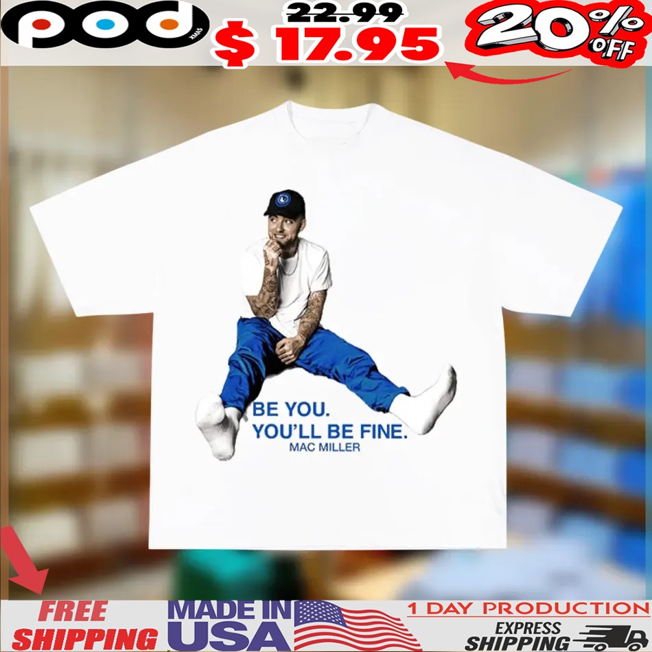 Mac Miller Be You You'll Be Fine Shirt 1 Mac Miller Be You You'll Be Fine Shirt