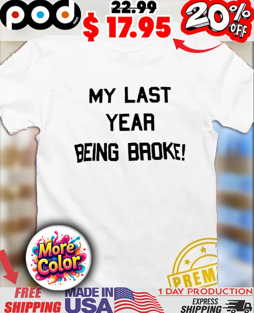 My last year being broke quote shirt