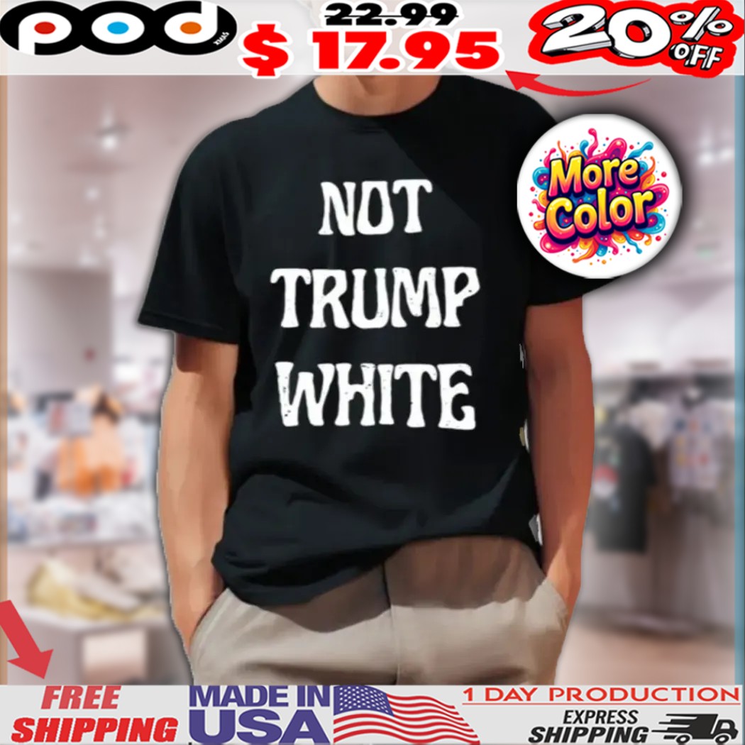 Not Trump White Shirt
