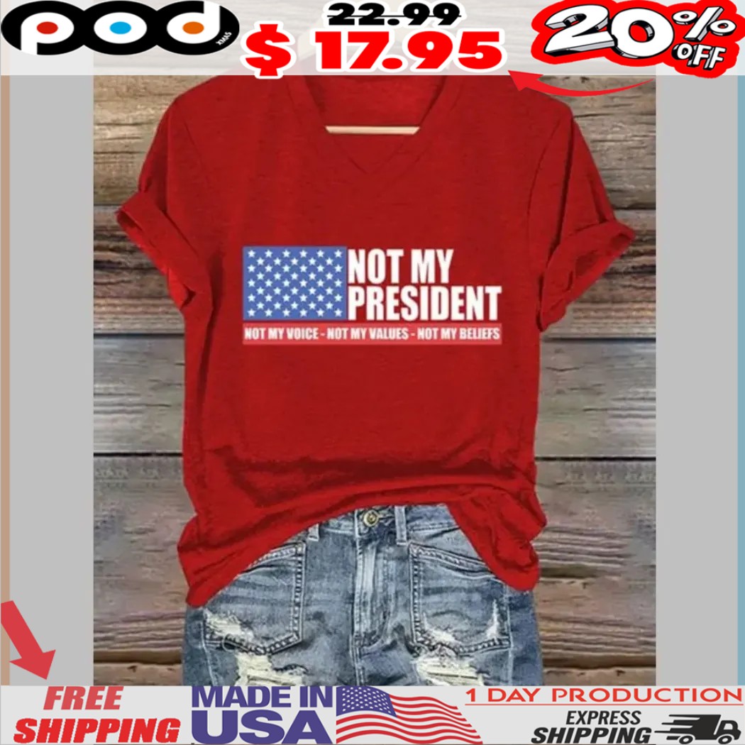 Not my President Not My Voice Not My Values Not My Beliefs Shirt