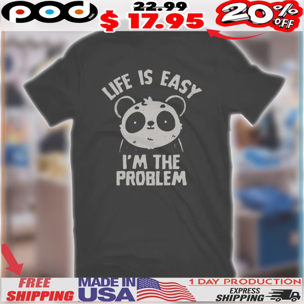 Panda Life Is Easy I'm The Problem Shirt