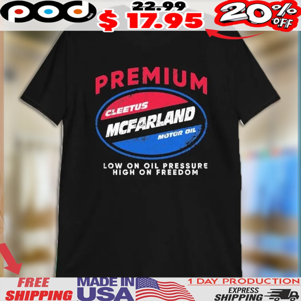 Premium Cleetus Mcfarland Motor Oil Low On Oil Pressure High On Freedom Shirt
