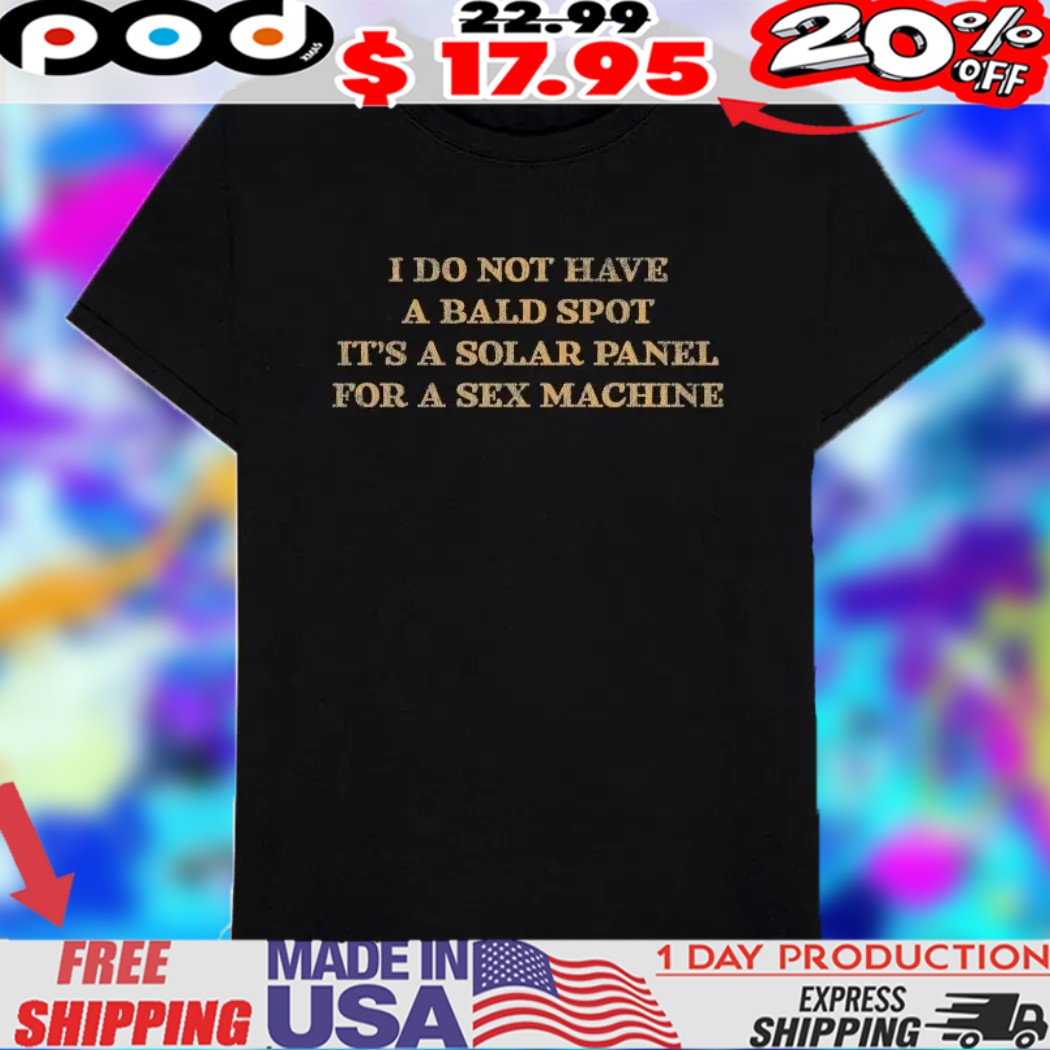 Quote I Do Not Have A Bald Spot It’s A Solar Panel For A Sex Machine Shirt