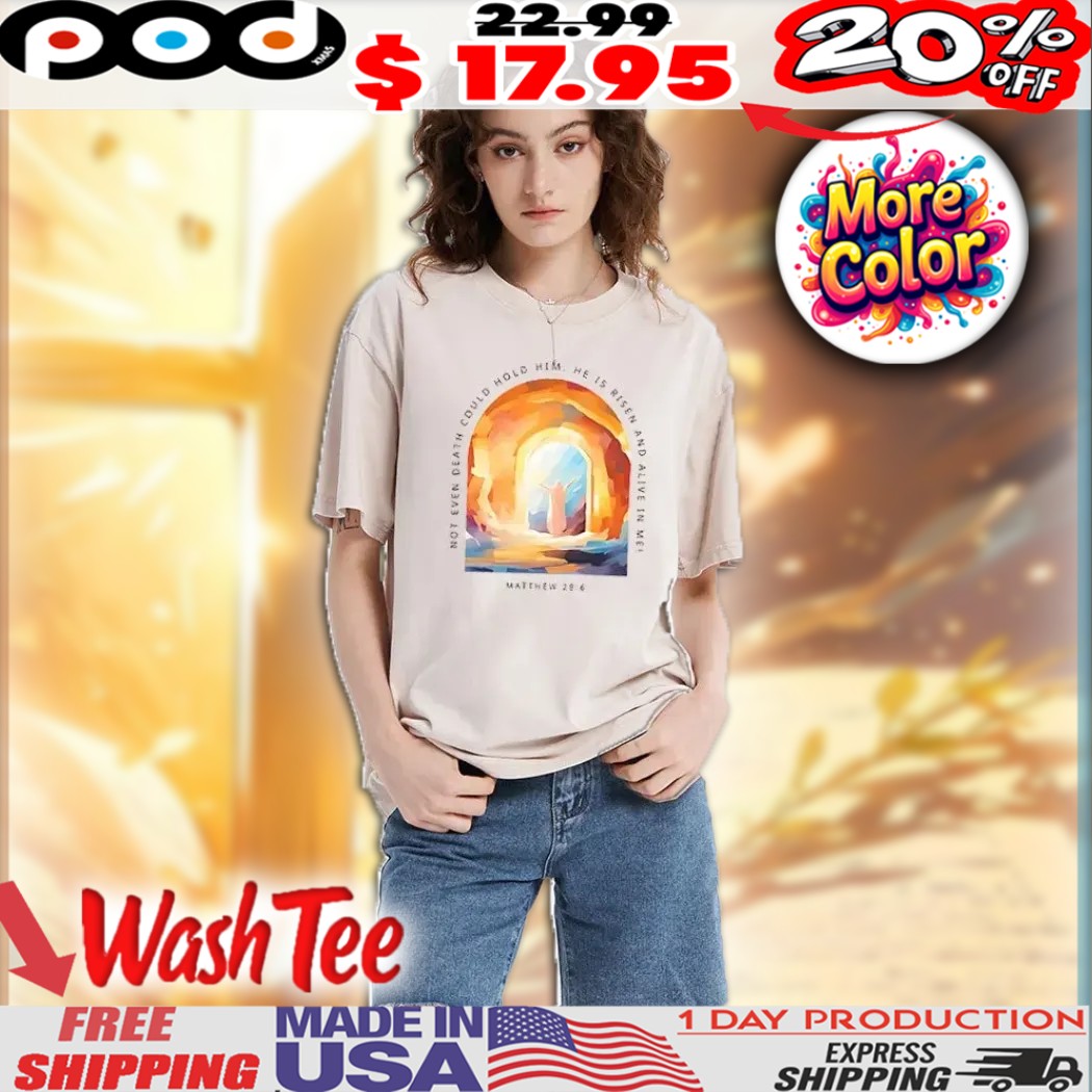 Resurrection Of Jesus Art Not Even Death Could Hold Him He Is Risen And Alive In Me Matthew 28 6 Christian Easter Shirt 1 Resurrection Of Jesus Art Not Even Death Could Hold Him He Is Risen And Alive In Me Matthew 28 6 Christian Easter Shirt