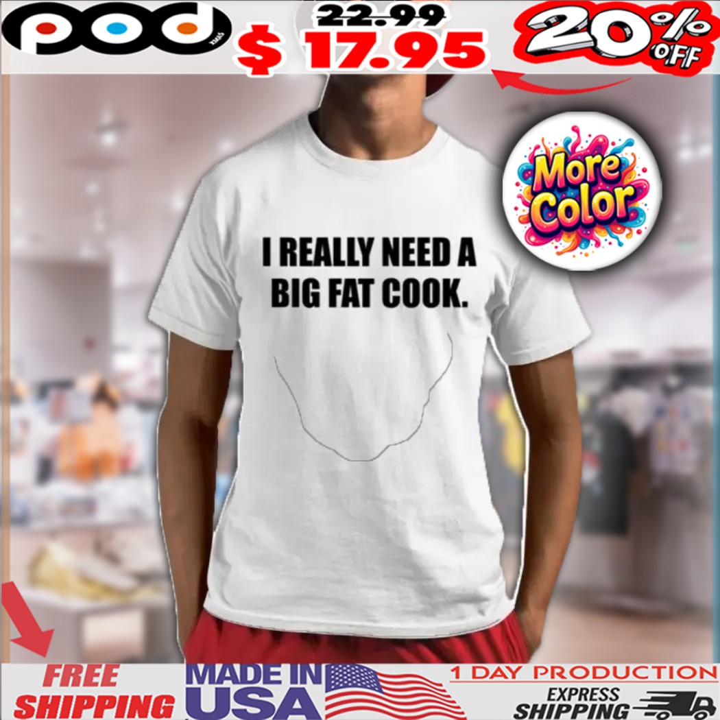 Soljakey I Really Need A Big Fat Cook Shirt