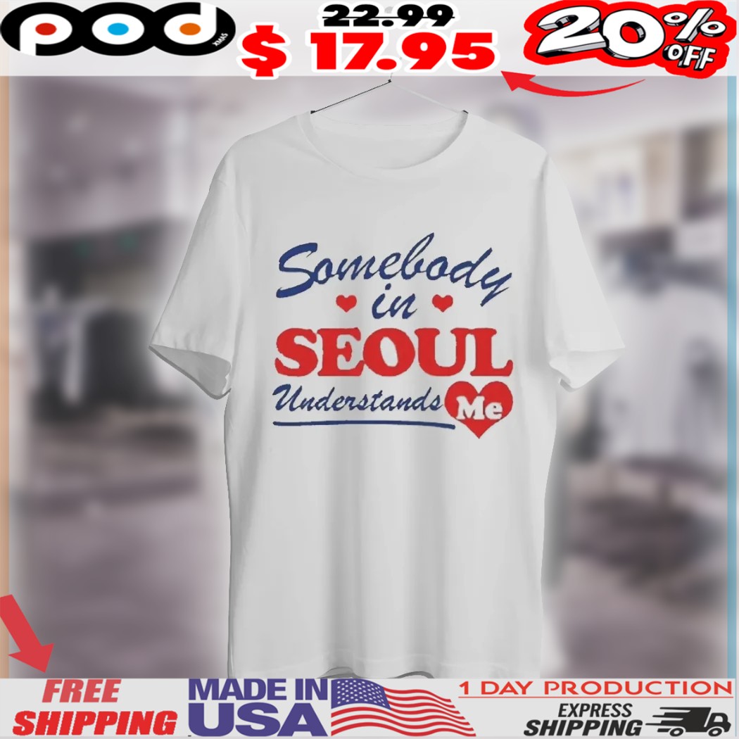 Somebody In Seoul Understands Me Heart Shirt
