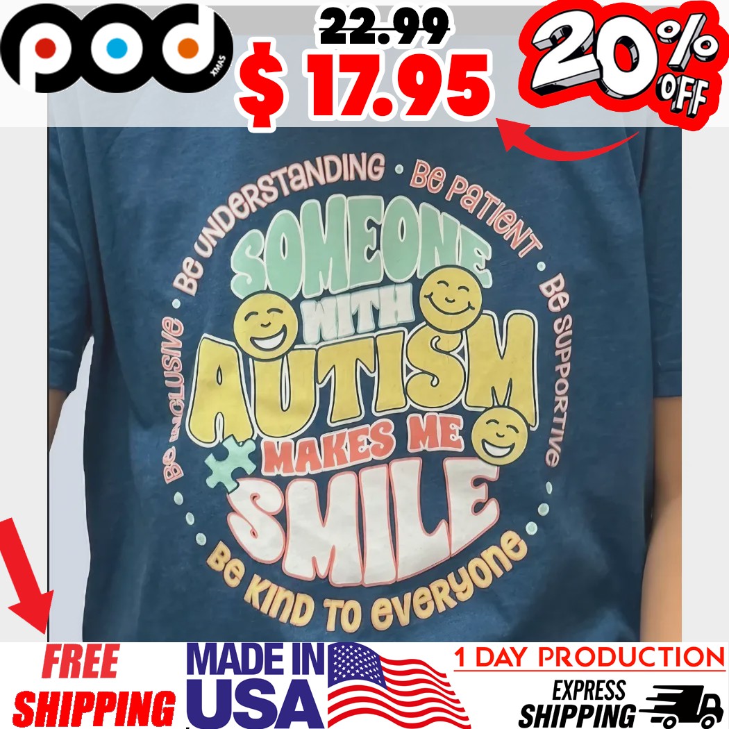 Someone With Autism Make Me Smile Be Understanding Be Patient Be Supporting Be Inclusive Be Kind To Everyone Shirt 1 Someone With Autism Make Me Smile Be Understanding Be Patient Be Supporting Be Inclusive Be Kind To Everyone Shirt