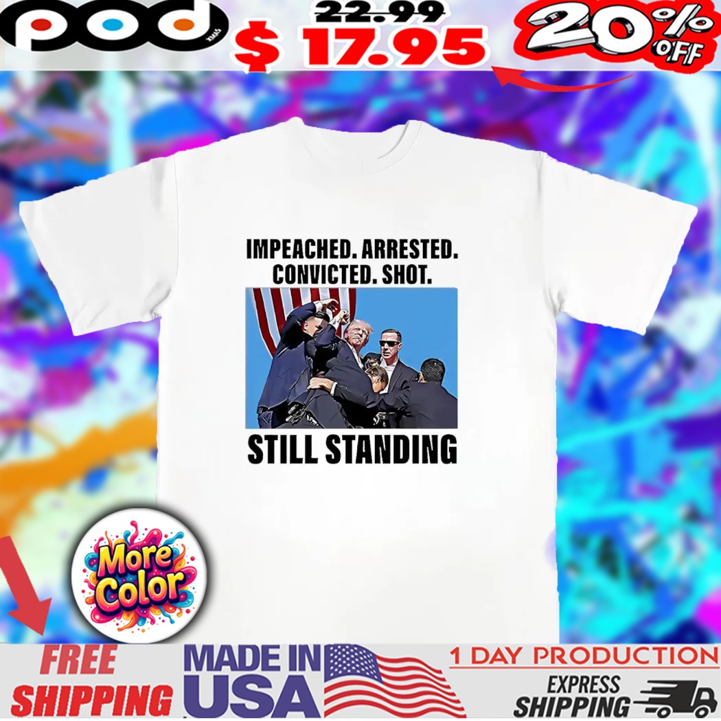 Still standing impeached arrested convicted shot photo 2025 shirt