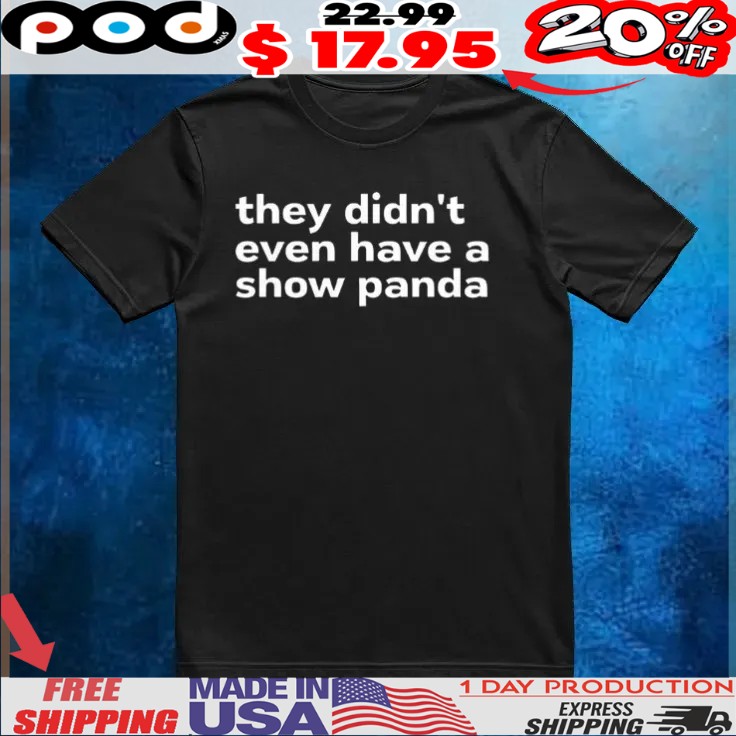 They didn’t even have a show panda t shirt