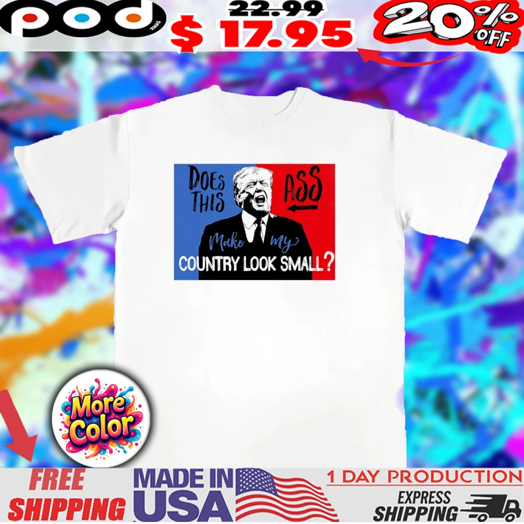 Trump Does this ass make my country look small 2025 shirt