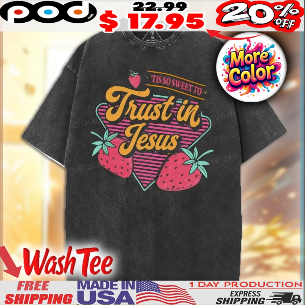 Trust In Jesus 'tis So Sweet To Christian Strawberry Shirt