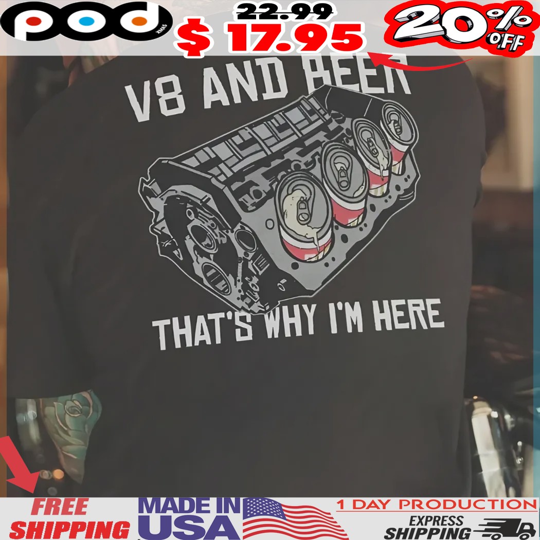 V8 and Beer That's Why I'm Here Shirt