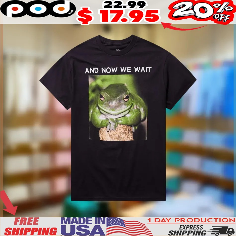 Waiting Frog And now we wait Shirt
