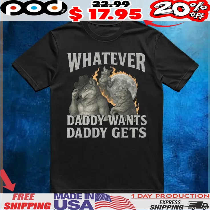 Werewolf Whatever Daddy Wants Daddy Gets Memes Shirt