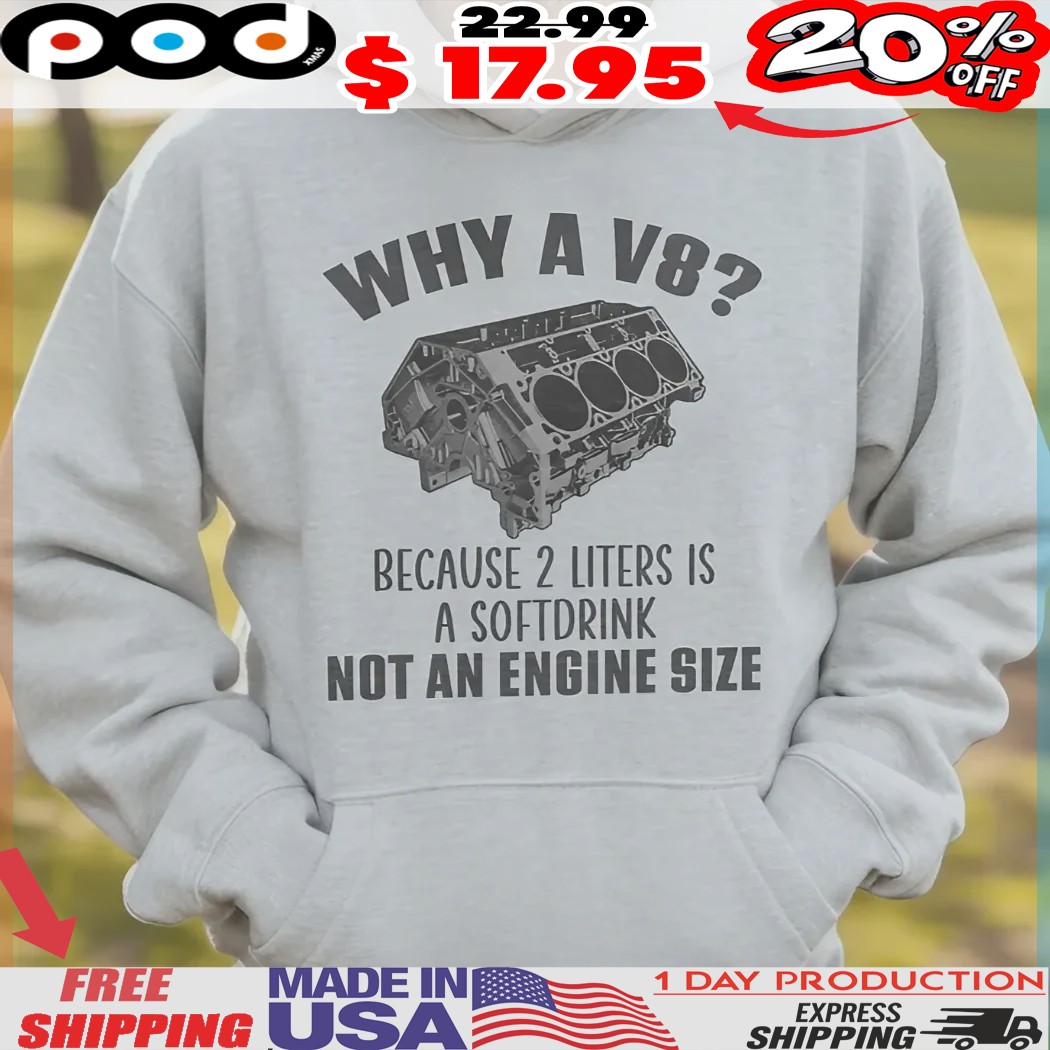 Why A V8 Because 2 Liters Is A Softdrink Not An Engine Size Shirt