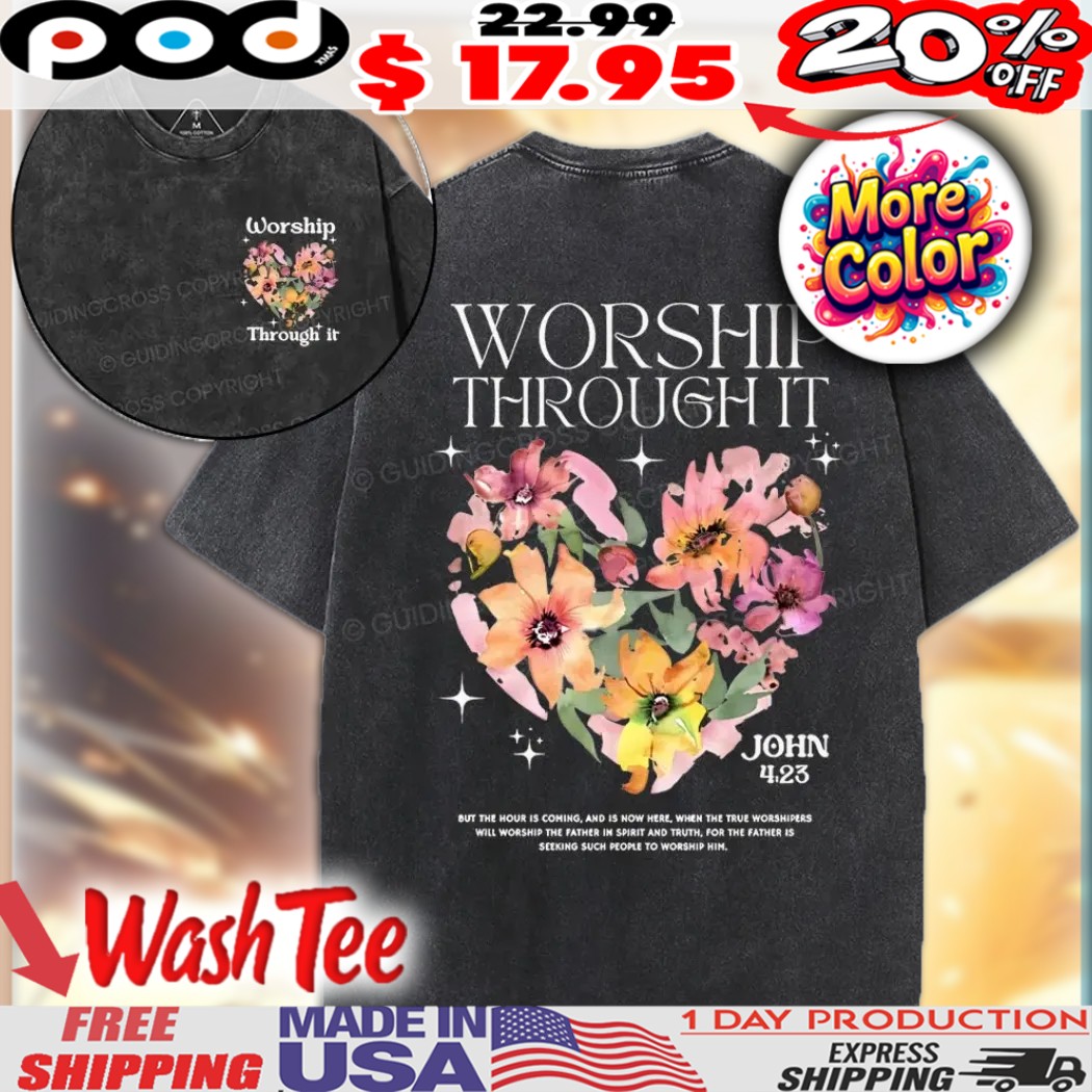 Worship Through It John 4 23 Flower Heart Christian Shirt 1 Worship Through It John 4 23 Flower Heart Christian Shirt