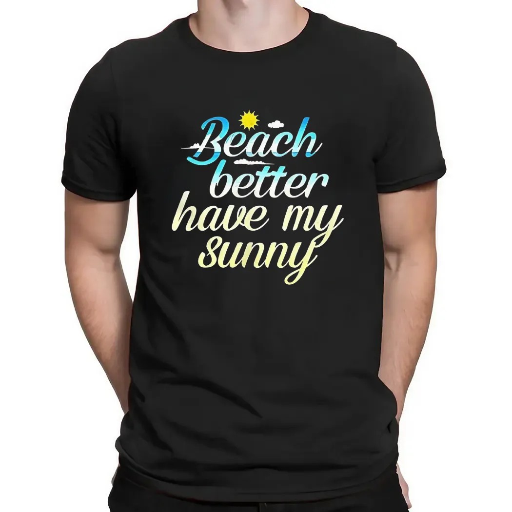 Beach Better Have My Sunny T Shirt