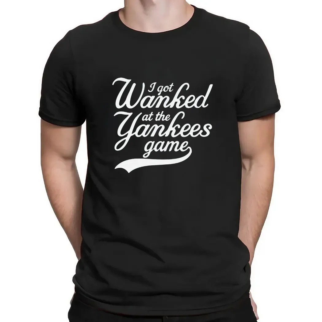 I Got Wanked At The Yankees Game T Shirt