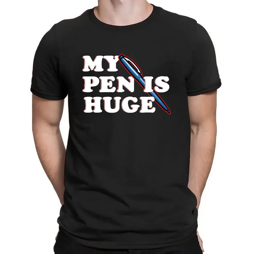 My Pen Is Huge Shirt