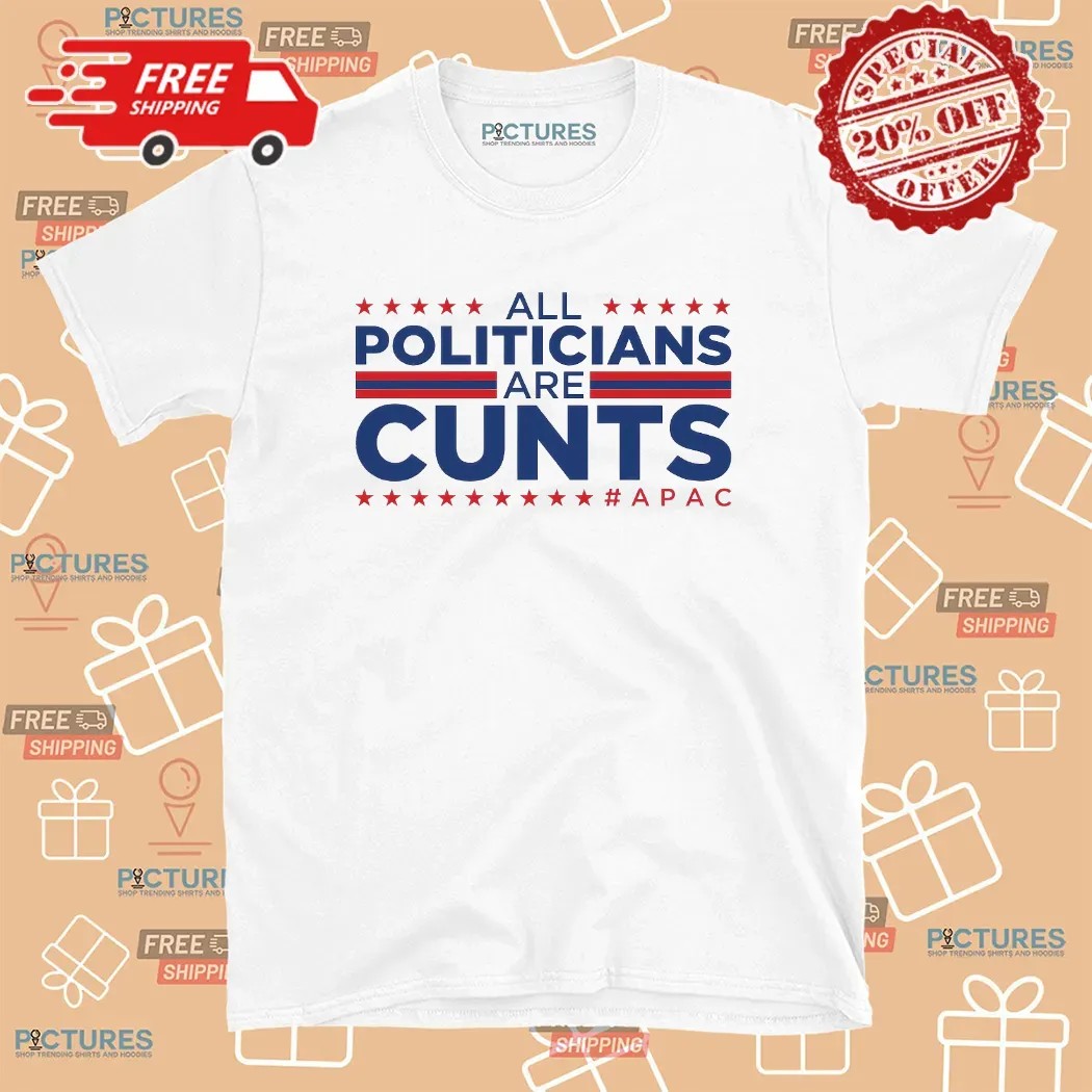 All Politicians Are Cunts Apac Patriotic T Shirt