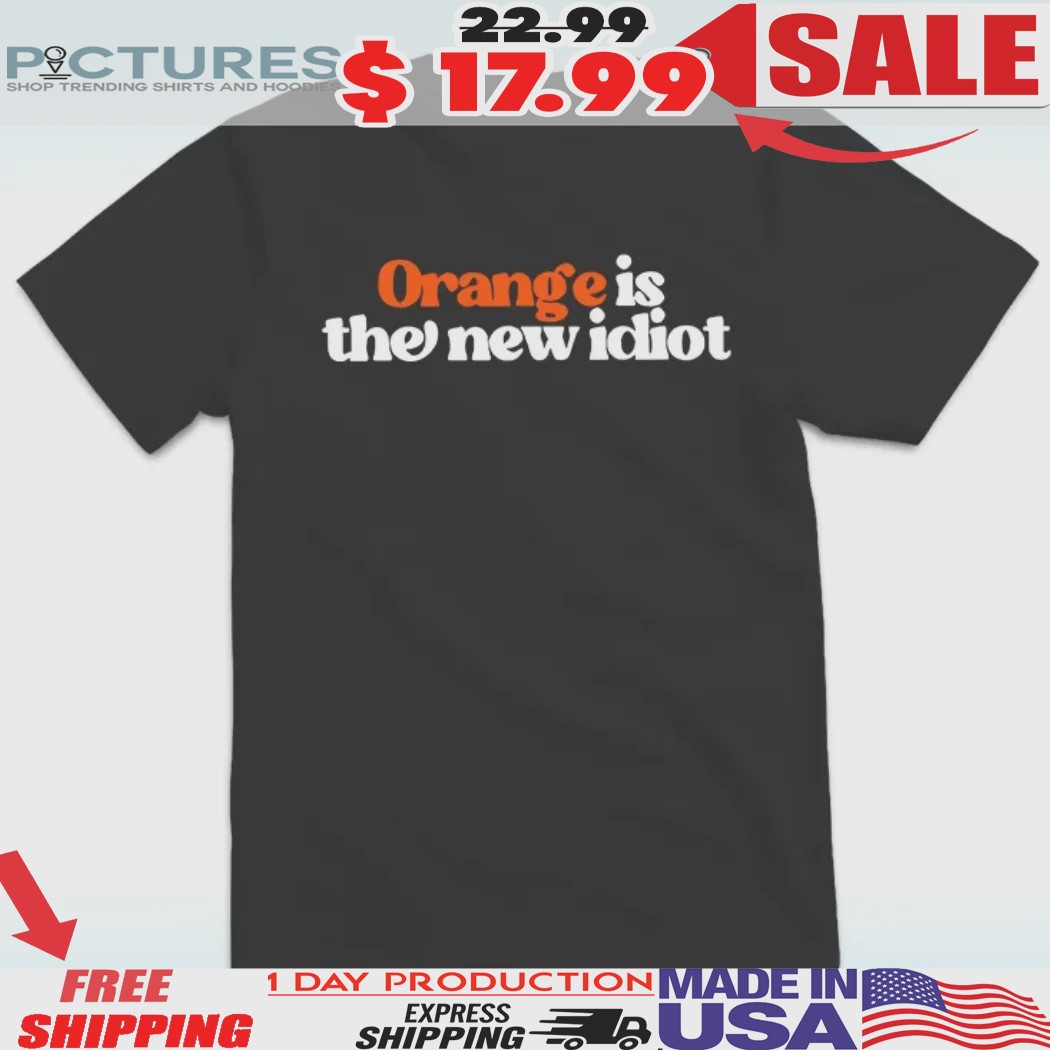 Anti Trump Orange Is The New Idiot Shirt