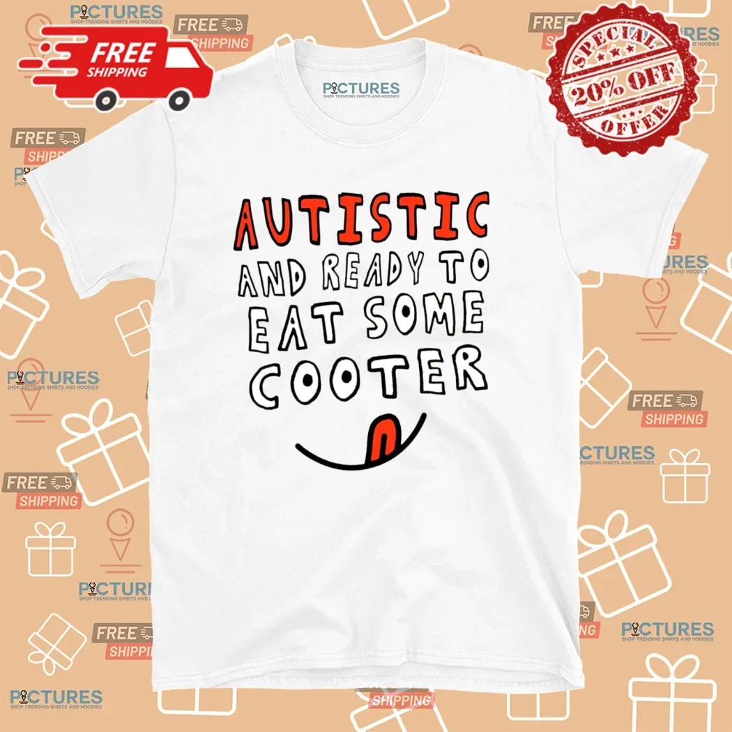 Autistic And Ready To Eat Some Cooter T Shirt 8 Autistic And Ready To Eat Some Cooter T Shirt