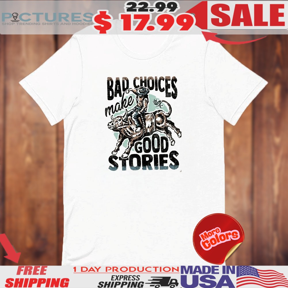 Bad Choices Make Good Stories Shirt