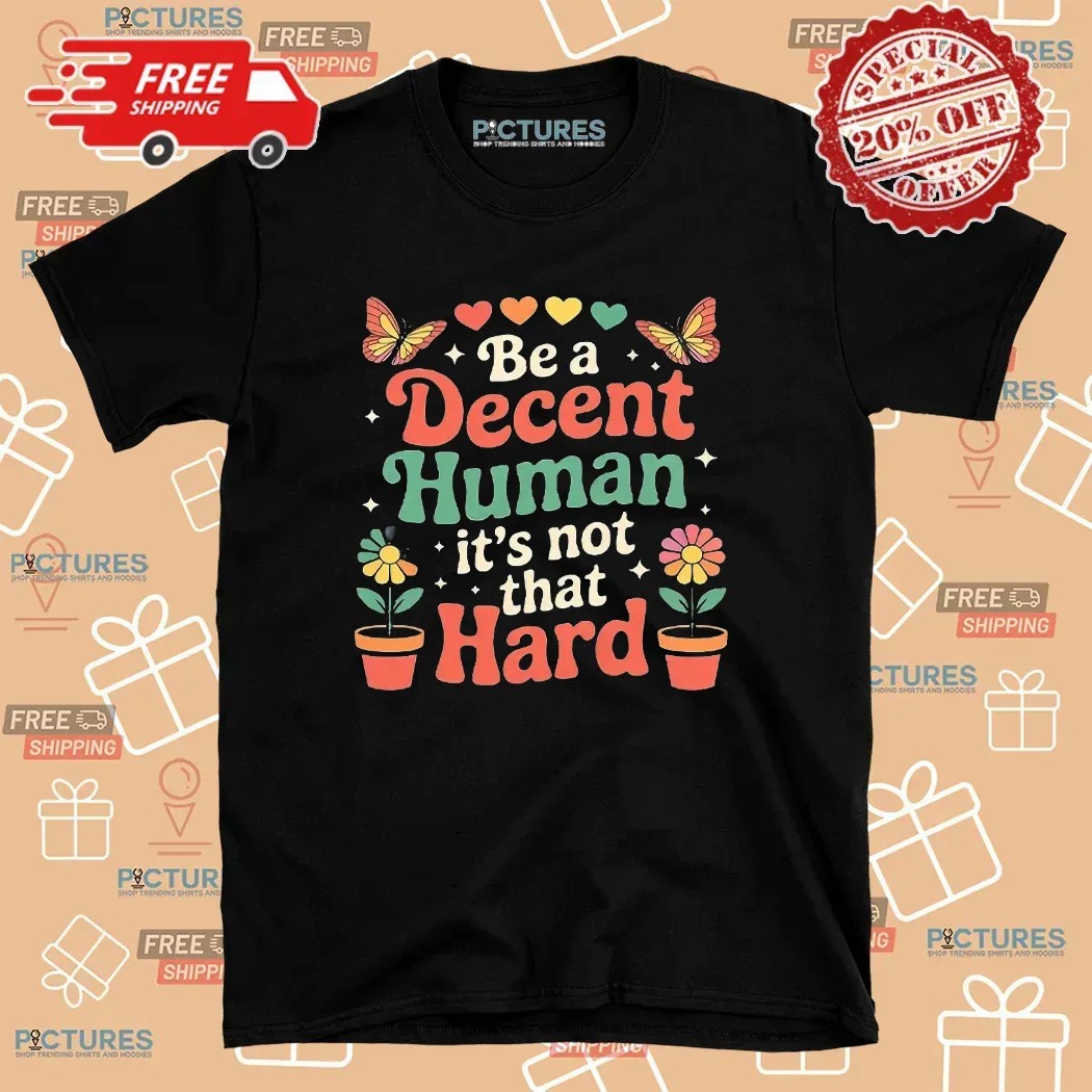 Be A Decent Human It’s Not That Hard T Shirt