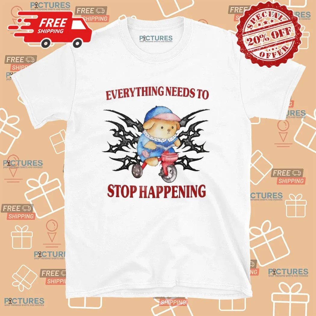 Bear Everything Needs To Stop Happening T Shirt