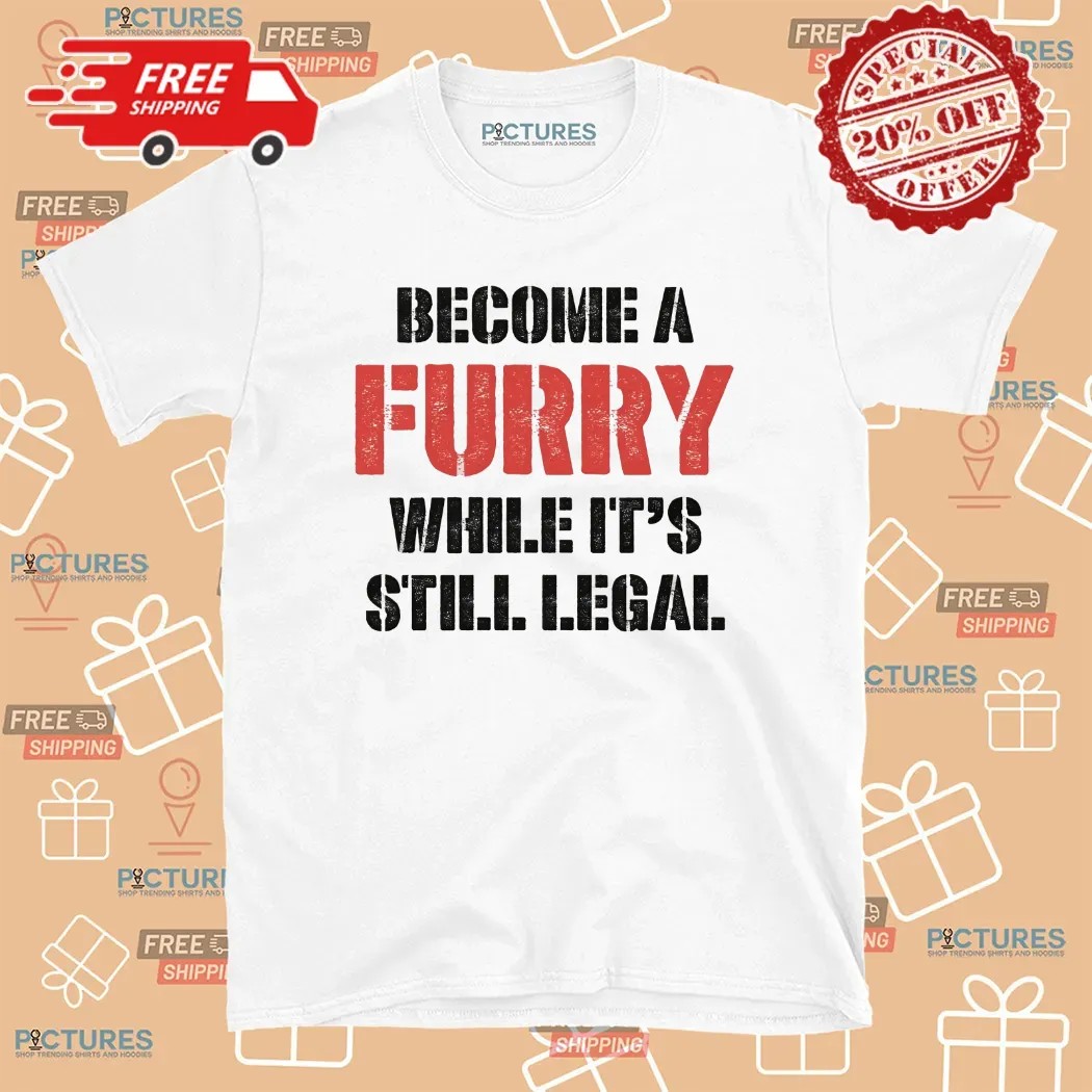 Become A Furry While It's Still Legal T Shirt
