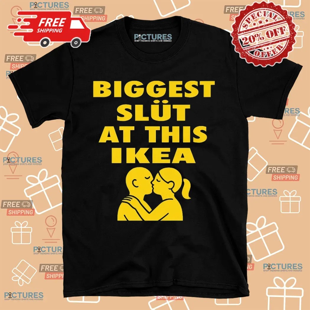 Biggest Slut At This Ikea Furniture Store Shirt