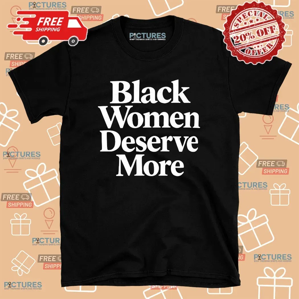 Black Women Deserve More T Shirt 8 Black Women Deserve More T Shirt