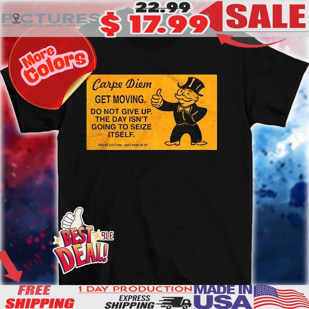 Carpe Diem get moving do not give up the day isn’t going to seize itself you’ve got this just keep at it 2025 shirt