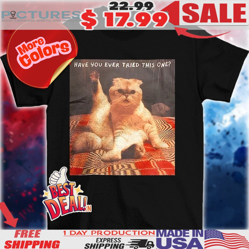 Cat have you ever tried this one shirt