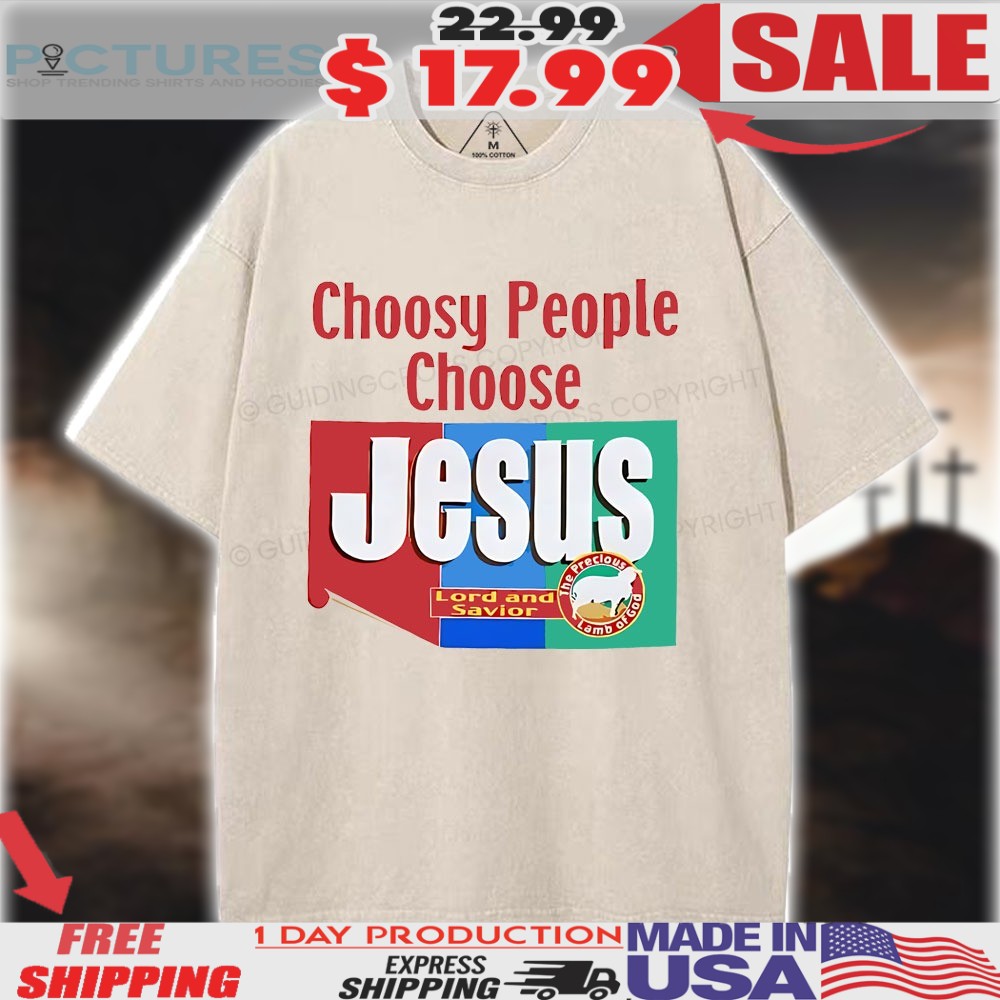 Choosy People Choose Jesus Lord and Savior Shirt 1 Choosy People Choose Jesus Lord and Savior Shirt
