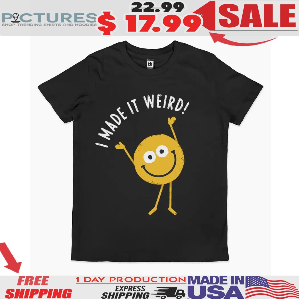 Cringe Benefits I Made It Weird Shirt