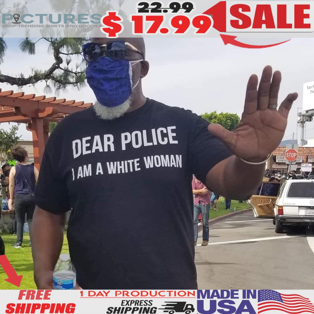 Dear Police I Am A White Woman T Shirt