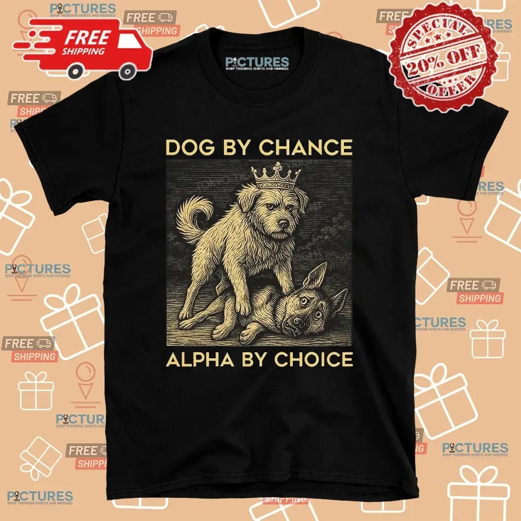 Dog By Chance Alpha By Choice T Shirt 8 Dog By Chance Alpha By Choice T Shirt