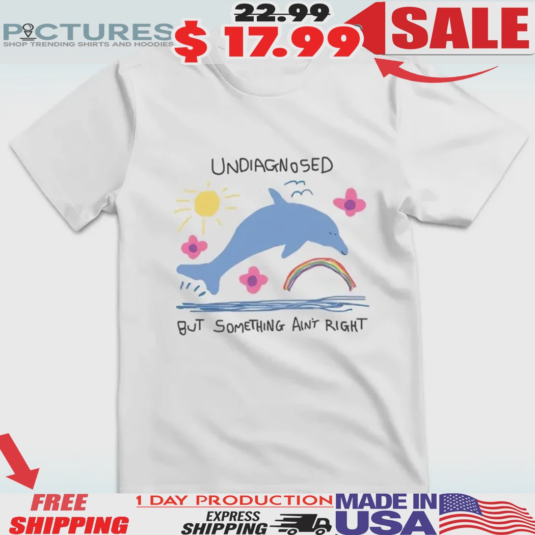 Dolphin Undiagnosed But Something Ain't Right Shirt