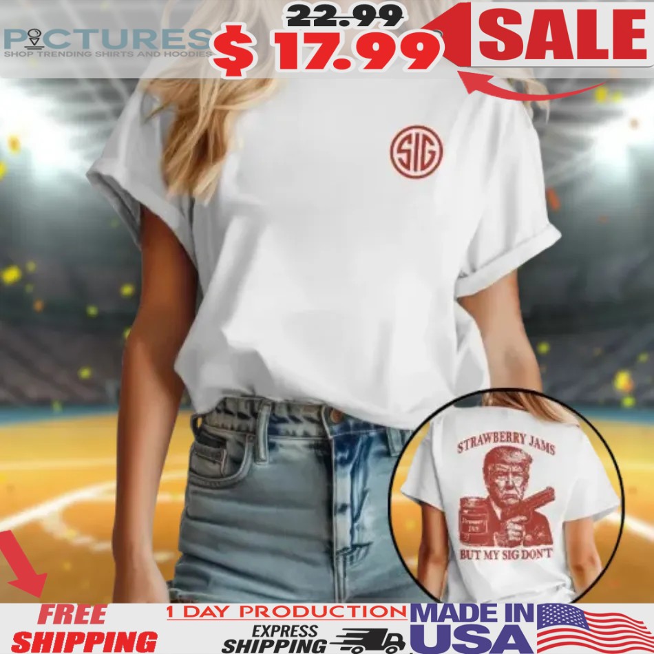 Donald Trump Strawberry Jam But My Sig Don’t Shirt