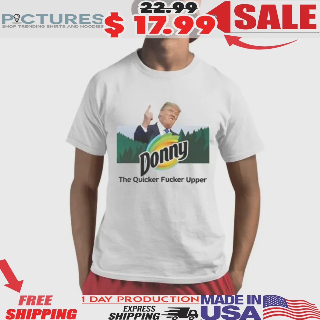 Donny The Quicker Fucker Upper Anti Trump Shirt